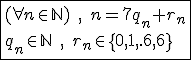 \fbox{(\forall n\in\mathbb{N})\;,\;n=7q_n+r_n\\q_n\in\mathbb{N}\;,\;r_n\in\{0,1,..,6\}}